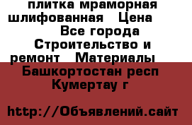 плитка мраморная шлифованная › Цена ­ 200 - Все города Строительство и ремонт » Материалы   . Башкортостан респ.,Кумертау г.